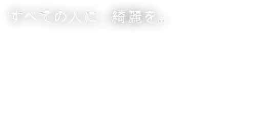 すべての人に、綺麗を。クリアに、ナチュラルに、惹きつける。