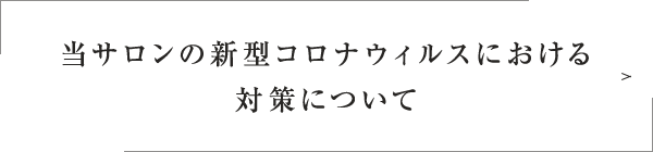 当サロンの新型コロナウィルスにおける対策について